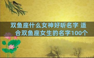 双鱼座什么女神好听名字 适合双鱼座女生的名字100个